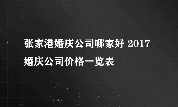 张家港婚庆公司哪家好 2017婚庆公司价格一览表