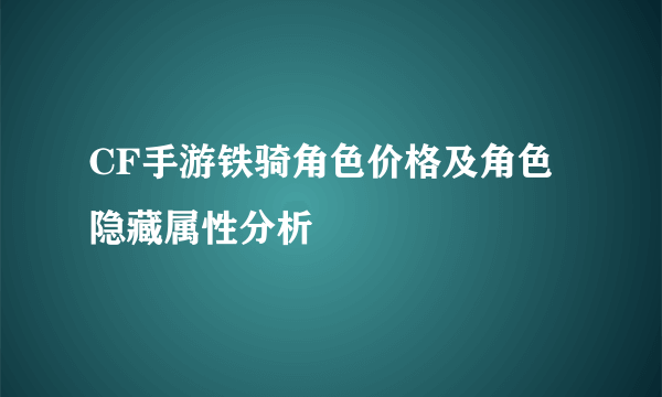 CF手游铁骑角色价格及角色隐藏属性分析