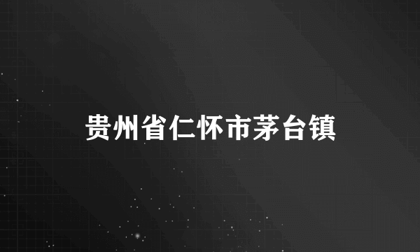 贵州省仁怀市茅台镇