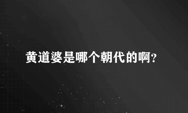 黄道婆是哪个朝代的啊？