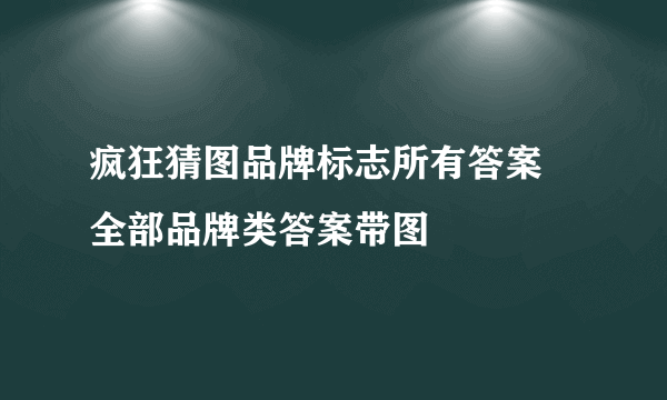 疯狂猜图品牌标志所有答案 全部品牌类答案带图