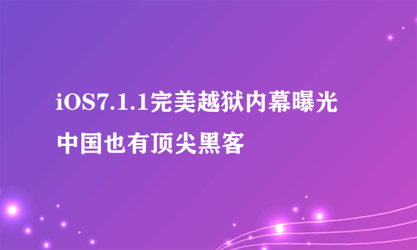 iOS7.1.1完美越狱内幕曝光 中国也有顶尖黑客