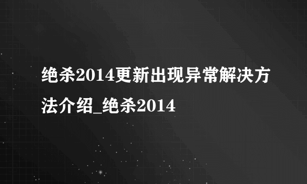 绝杀2014更新出现异常解决方法介绍_绝杀2014