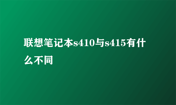 联想笔记本s410与s415有什么不同