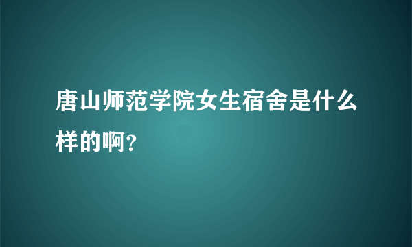 唐山师范学院女生宿舍是什么样的啊？