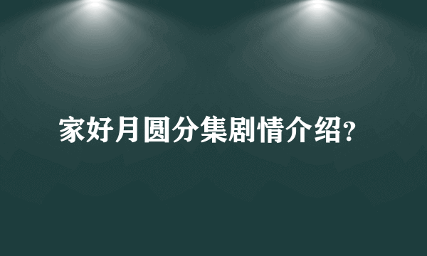 家好月圆分集剧情介绍？