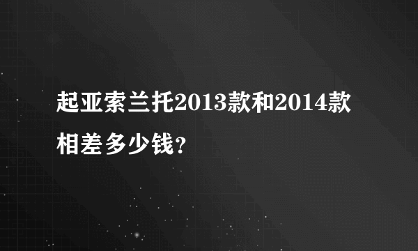 起亚索兰托2013款和2014款相差多少钱？