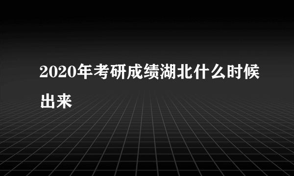 2020年考研成绩湖北什么时候出来