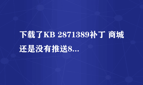 下载了KB 2871389补丁 商城还是没有推送8.1的更新怎么破？