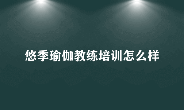 悠季瑜伽教练培训怎么样