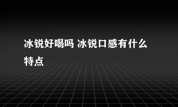 冰锐好喝吗 冰锐口感有什么特点