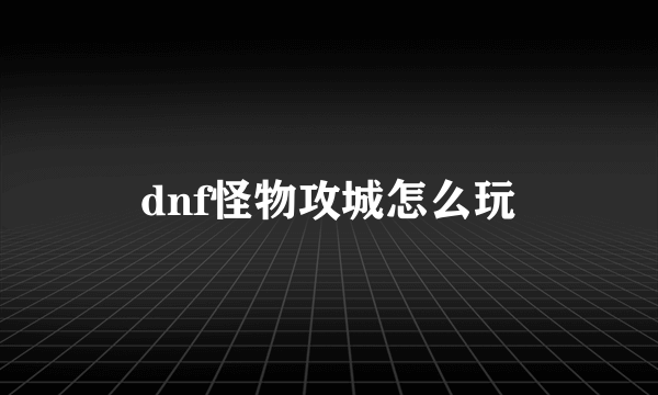 dnf怪物攻城怎么玩