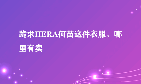 跪求HERA何苗这件衣服，哪里有卖