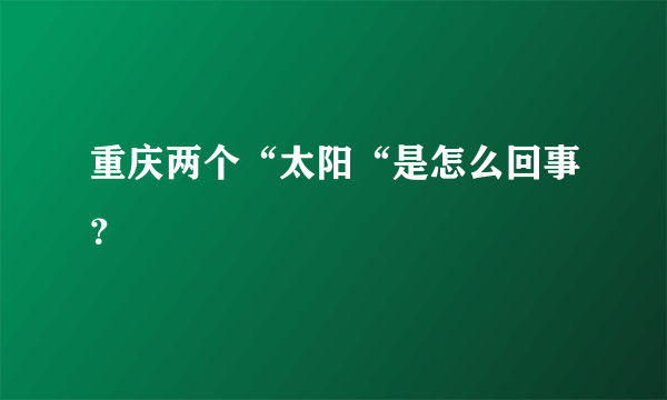 重庆两个“太阳“是怎么回事？