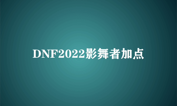 DNF2022影舞者加点