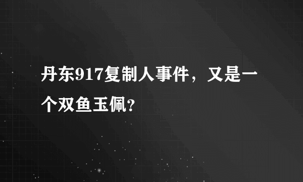 丹东917复制人事件，又是一个双鱼玉佩？