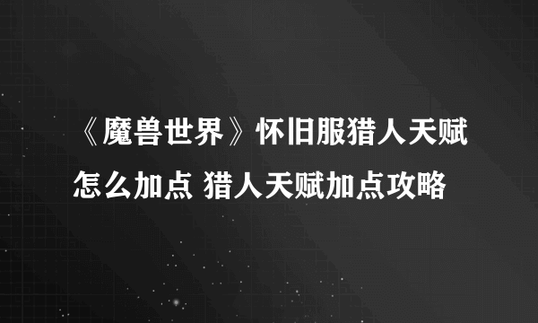 《魔兽世界》怀旧服猎人天赋怎么加点 猎人天赋加点攻略