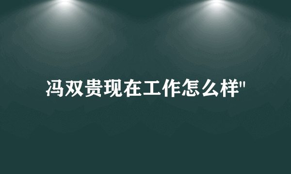 冯双贵现在工作怎么样