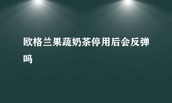 欧格兰果蔬奶茶停用后会反弹吗