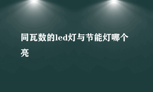 同瓦数的led灯与节能灯哪个亮