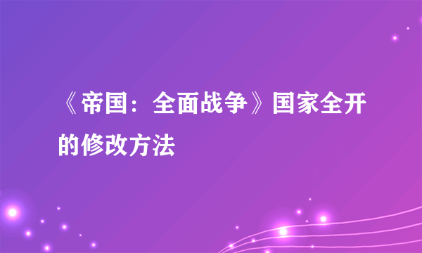 《帝国：全面战争》国家全开的修改方法