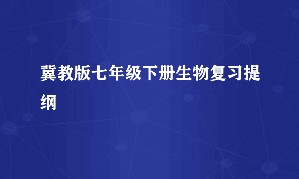 冀教版七年级下册生物复习提纲