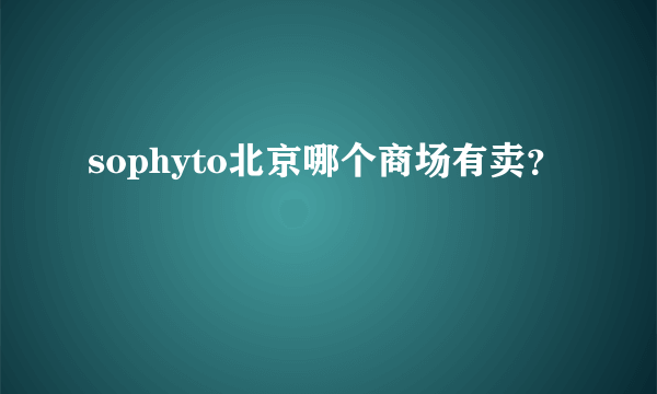 sophyto北京哪个商场有卖？