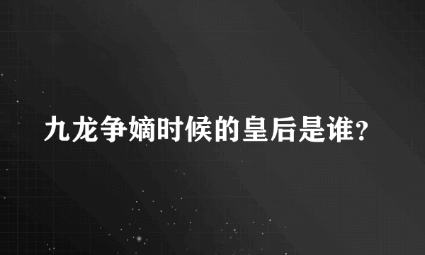 九龙争嫡时候的皇后是谁？