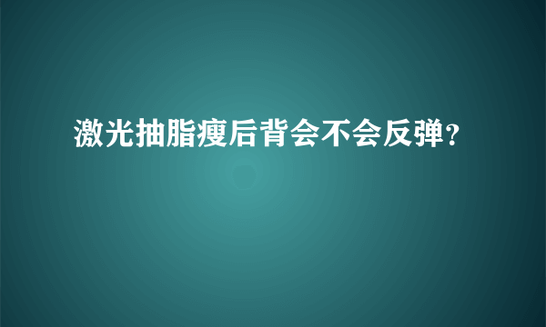 激光抽脂瘦后背会不会反弹？