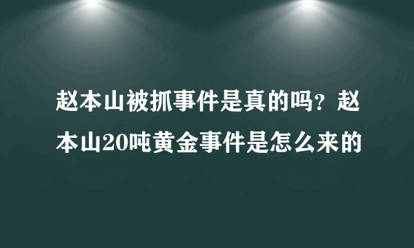 赵本山被抓事件是真的吗？赵本山20吨黄金事件是怎么来的