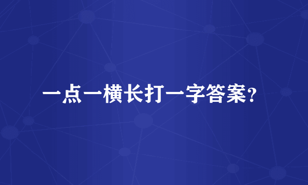 一点一横长打一字答案？