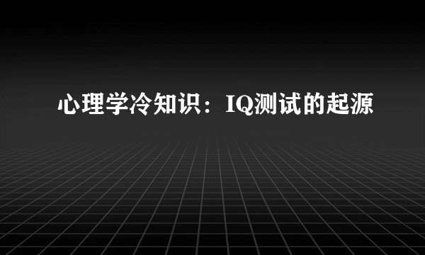 心理学冷知识：IQ测试的起源