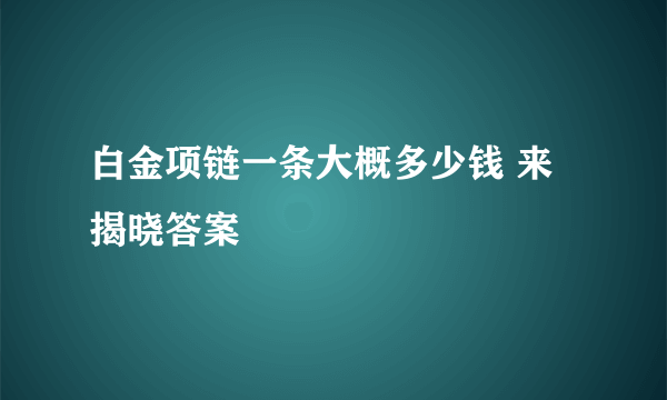 白金项链一条大概多少钱 来揭晓答案