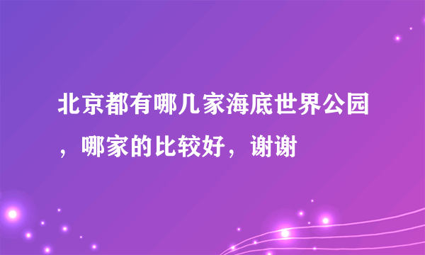 北京都有哪几家海底世界公园，哪家的比较好，谢谢