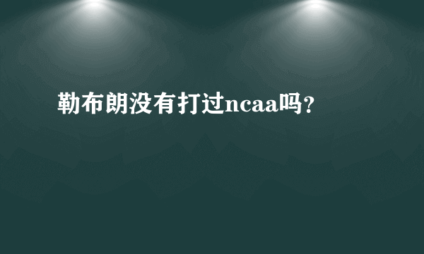 勒布朗没有打过ncaa吗？