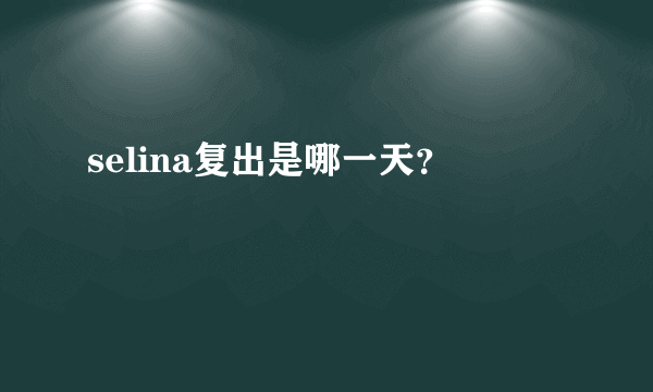 selina复出是哪一天？