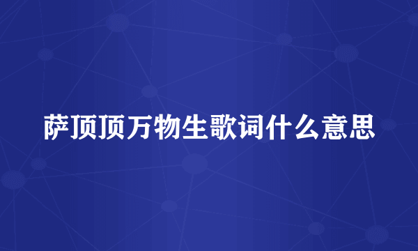 萨顶顶万物生歌词什么意思