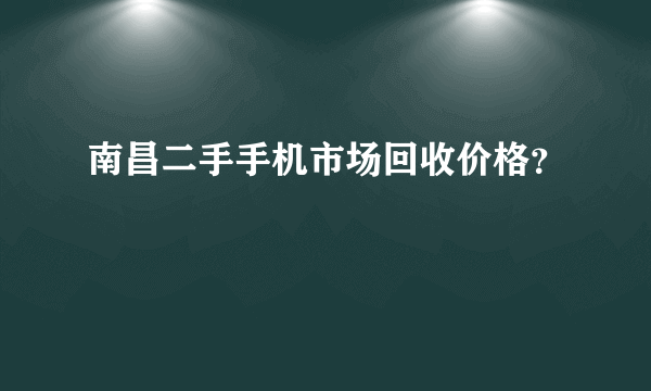 南昌二手手机市场回收价格？