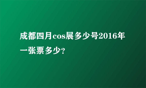 成都四月cos展多少号2016年 一张票多少？