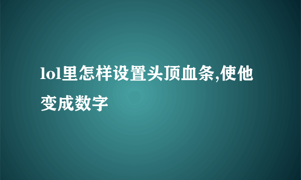 lol里怎样设置头顶血条,使他变成数字