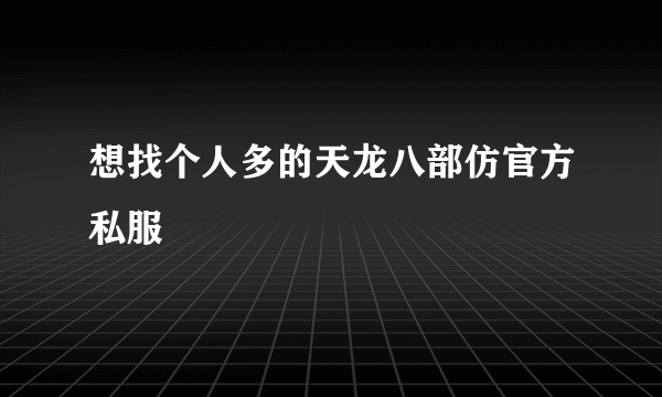 想找个人多的天龙八部仿官方私服