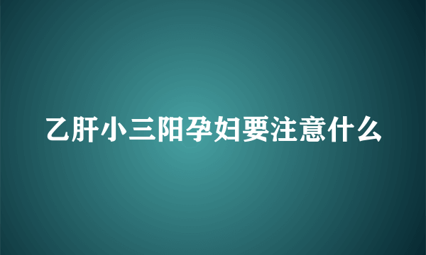 乙肝小三阳孕妇要注意什么