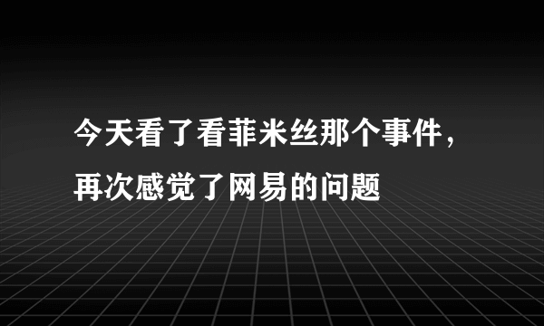 今天看了看菲米丝那个事件，再次感觉了网易的问题