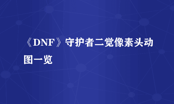 《DNF》守护者二觉像素头动图一览