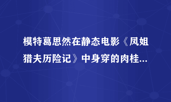 模特葛思然在静态电影《凤姐猎夫历险记》中身穿的肉桂色真丝超短连衣裙什么牌子