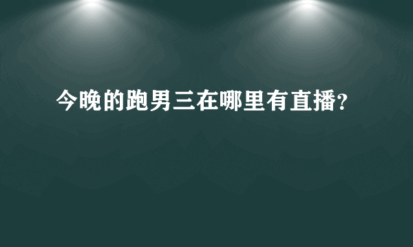 今晚的跑男三在哪里有直播？