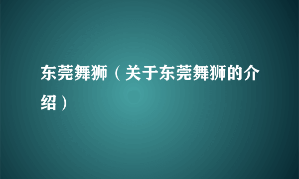 东莞舞狮（关于东莞舞狮的介绍）