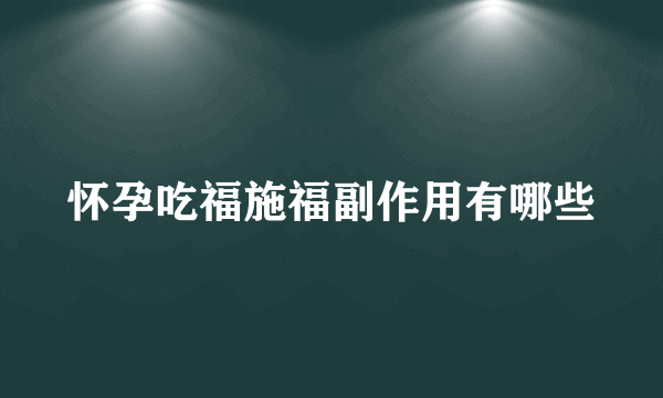 怀孕吃福施福副作用有哪些