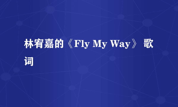 林宥嘉的《Fly My Way》 歌词