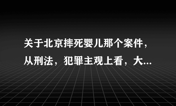 关于北京摔死婴儿那个案件，从刑法，犯罪主观上看，大家觉得是属于直接故意还是间接故意？？